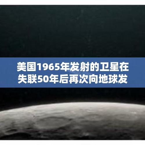 美国1965年发射的卫星在失联50年后再次向地球发送信号，这是什么原因呢？，截获超9000吨洋垃圾