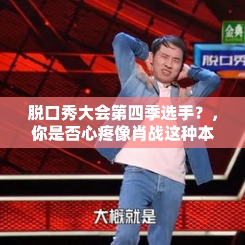 脱口秀大会第四季选手？，你是否心疼像肖战这种本身没有做错任何事，却被舆论推倒的艺人？