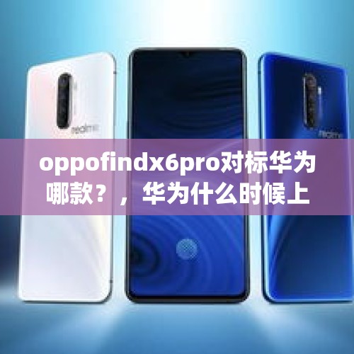 oppofindx6pro对标华为哪款？，华为什么时候上新款？