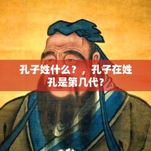 孔子姓什么？，孔子在姓孔是第几代？