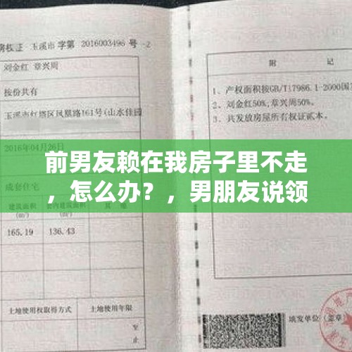 前男友赖在我房子里不走，怎么办？，男朋友说领证就在房产证上写你名字，你会怎么办？