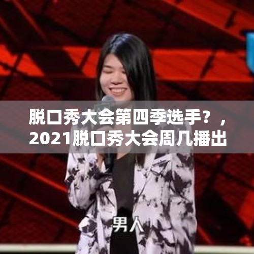 脱口秀大会第四季选手？，2021脱口秀大会周几播出？