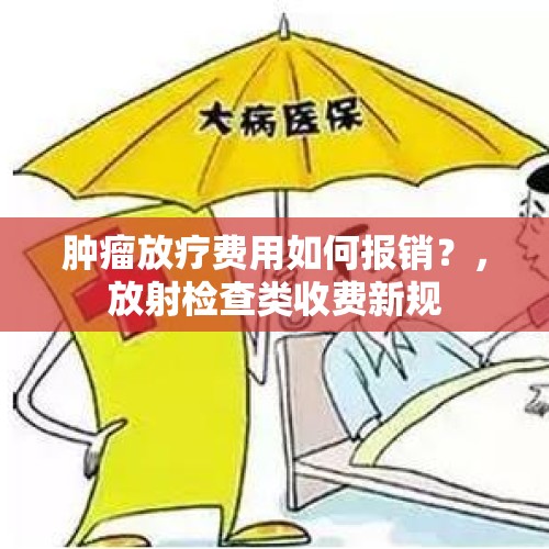 肿瘤放疗费用如何报销？，放射检查类收费新规