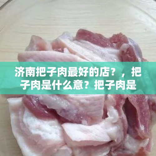 济南把子肉最好的店？，把子肉是什么意？把子肉是什么意思？