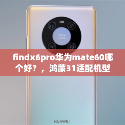 findx6pro华为mate60哪个好？，鸿蒙31适配机型有哪些？