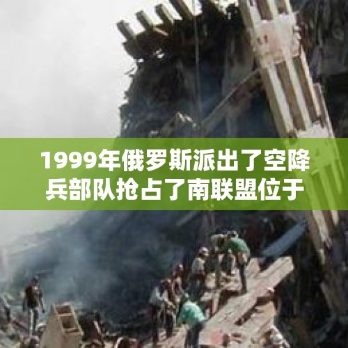 1999年俄罗斯派出了空降兵部队抢占了南联盟位于普里什蒂尼的机场行动具体情况是怎样的？，俄军打死美军游骑兵