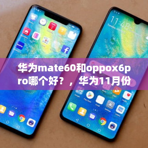 华为mate60和oppox6pro哪个好？，华为11月份上市的手机有哪几款？