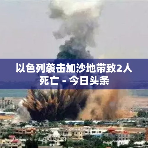 以色列袭击加沙地带致2人死亡 - 今日头条