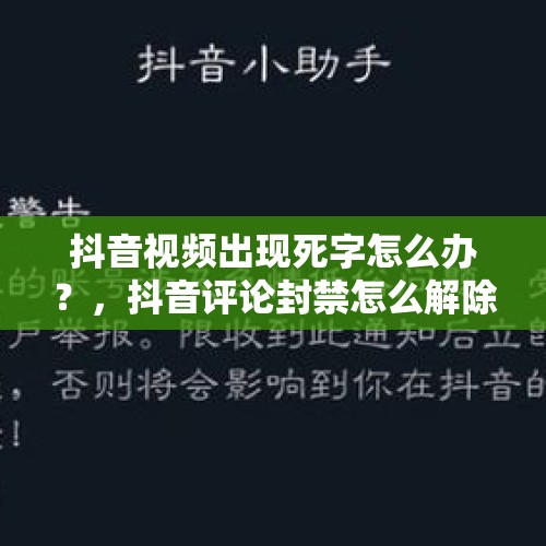 抖音视频出现死字怎么办？，抖音评论封禁怎么解除？