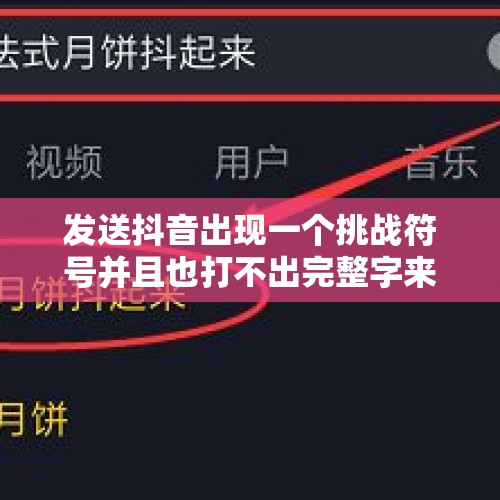 发送抖音出现一个挑战符号并且也打不出完整字来如何找回推荐话题？，为什么换屏后抖音显示网络错误？