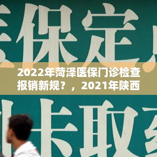 2022年菏泽医保门诊检查报销新规？，2021年陕西9月后农合报销规则？