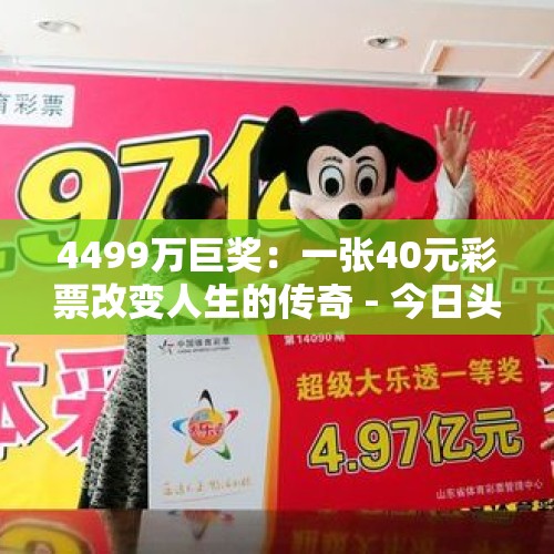 4499万巨奖：一张40元彩票改变人生的传奇 - 今日头条