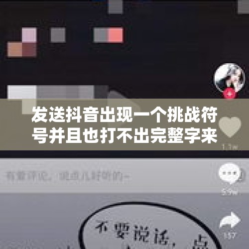 发送抖音出现一个挑战符号并且也打不出完整字来如何找回推荐话题？，为什么抖音转不上人工服务？