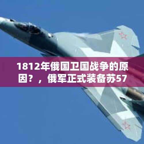 1812年俄国卫国战争的原因？，俄军正式装备苏57战机了？现在就准备外销，出于什么考虑？