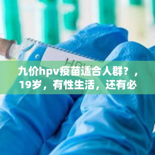 九价hpv疫苗适合人群？，19岁，有性生活，还有必要打九价疫苗吗？