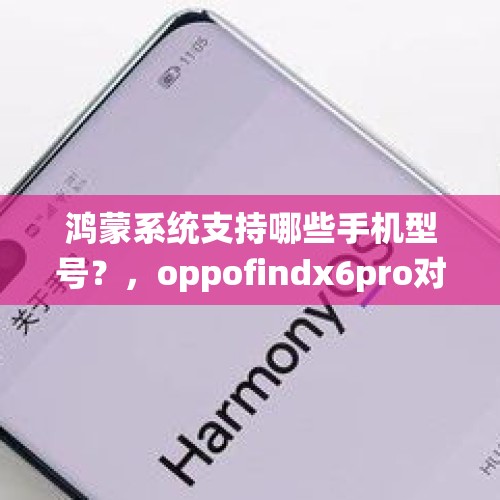 鸿蒙系统支持哪些手机型号？，oppofindx6pro对标华为哪款？