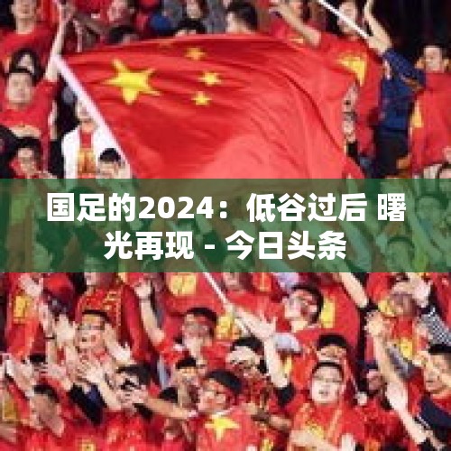 国足的2024：低谷过后 曙光再现 - 今日头条