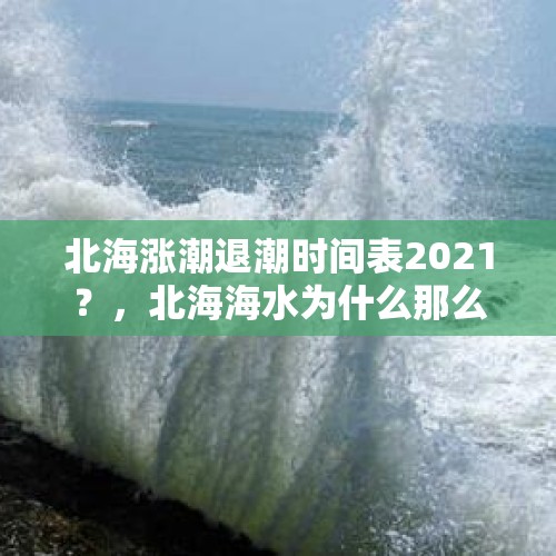 北海涨潮退潮时间表2021？，北海海水为什么那么咸？