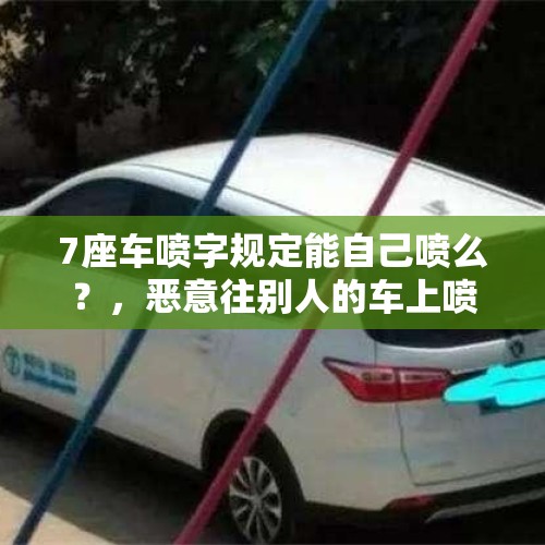 7座车喷字规定能自己喷么？，恶意往别人的车上喷漆如何定性？