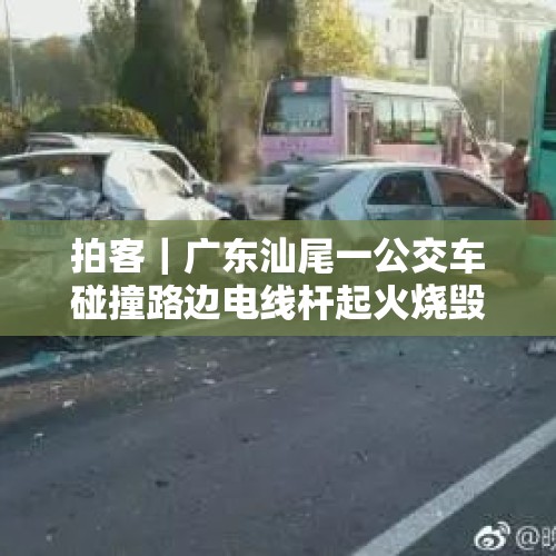 拍客｜广东汕尾一公交车碰撞路边电线杆起火烧毁 官方：2名伤者已及时送医治疗 - 今日头条