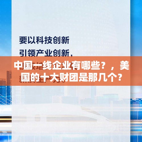 中国一线企业有哪些？，美国的十大财团是那几个？