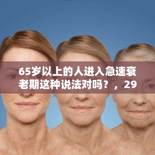 65岁以上的人进入急速衰老期这种说法对吗？，29岁抗癌博主去世