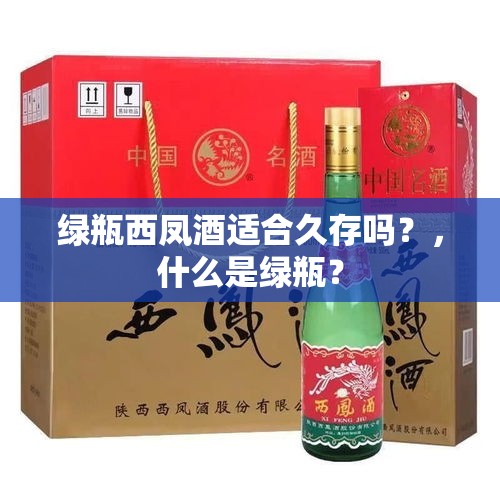 绿瓶西凤酒适合久存吗？，什么是绿瓶？